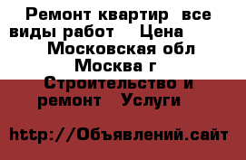 Ремонт квартир (все виды работ) › Цена ­ 1 500 - Московская обл., Москва г. Строительство и ремонт » Услуги   